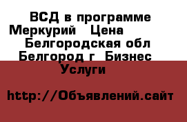 ВСД в программе Меркурий › Цена ­ 15 000 - Белгородская обл., Белгород г. Бизнес » Услуги   